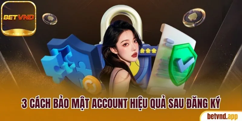 Chia sẻ 3 cách bảo mật account hiệu quả sau đăng ký 