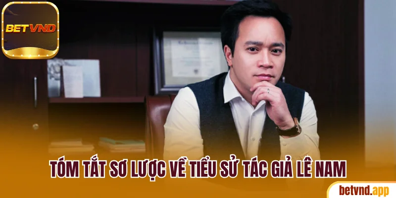 Tóm tắt sơ lược về tiểu sử tác giả Lê Nam